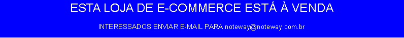 Caixa de texto: ESTA LOJA DE E-COMMERCE EST� � VENDAINTERESSADOS:ENVIAR E-MAIL PARA noteway@noteway.com.br